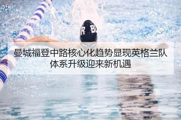 曼城福登中路核心化趋势显现英格兰队体系升级迎来新机遇