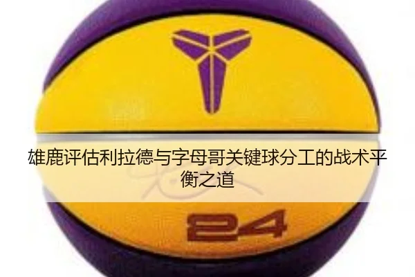 雄鹿评估利拉德与字母哥关键球分工的战术平衡之道
