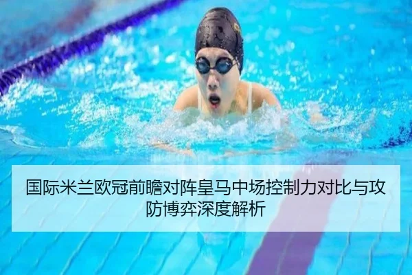 国际米兰欧冠前瞻对阵皇马中场控制力对比与攻防博弈深度解析