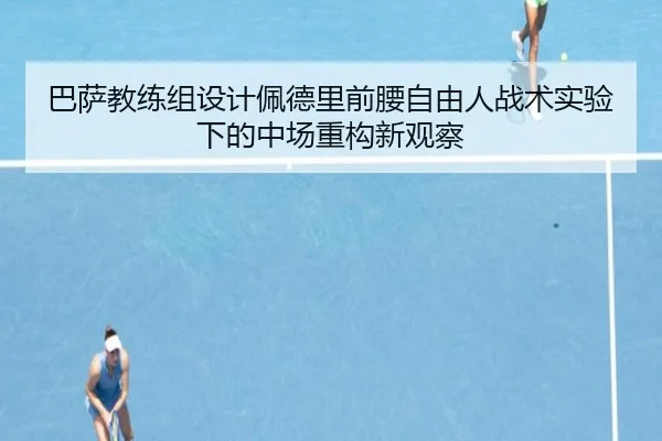 巴萨教练组设计佩德里前腰自由人战术实验下的中场重构新观察