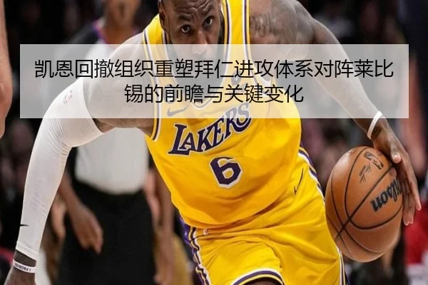 凯恩回撤组织重塑拜仁进攻体系对阵莱比锡的前瞻与关键变化