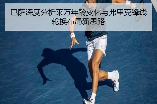巴萨深度分析莱万年龄变化与弗里克锋线轮换布局新思路
