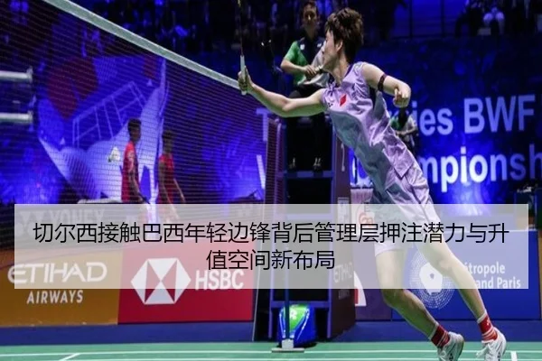 切尔西接触巴西年轻边锋背后管理层押注潜力与升值空间新布局